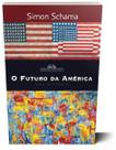 Livro O Futuro da América uma História Simon Schama Professor da Universidade de Columbia Capa Comum