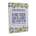 Livro O Que Fazer Com os Limões Que a Vida Te Dá - Padre Márlon Múcio - Planeta