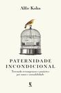Livro - Paternidade incondicional: trocando recompensas e punições por amor e razoabilidade