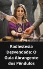 Livro Radiestesia Desvendada O Guia Abrangente dos Pêndulos