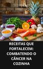 Livro Receitas que Fortalecem Combatendo o Câncer na Cozinha Livro Receitas que Fortalecem Combatendo o Câncer na Cozinha
