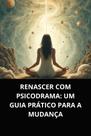 Livro renascer com psicodrama um guia prático para a mudança