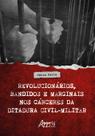 Livro - Revolucionários, Bandidos e Marginais nos Cárceres da Ditadura Civil-Militar