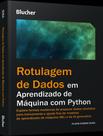 Livro - Rotulagem De Dados Em Aprendizado De Maquina Com Python - Explore Formas Modernas De Preparar Dados Rotulados Para Treinamento E Ajuste Fino De Modelo