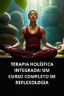 Livro Terapia Holística Integrada Um Curso Completo de Reflexologia