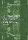 Livro - Um Novo Olhar Sobre a Empresa de Borracha na Amazônia, 1840-1930