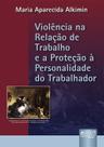 Livro - Violência na Relação de Trabalho e a Proteção à Personalidade do Trabalhador, A