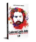 Lula na Lava Jato: e Outras Histórias Ainda mal Contadas