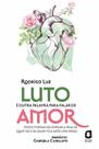 Luto é Outra Palavra Para Falar de Amor - Cinco Formas de Honrar a Vida de Quem Vai e de Quem Fica a