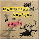 Madureira Chorou em Paris: A Musica Popular Brasileira na França do Século XX Madureira Chorou em Paris: A Musica Popular Brasileira na França do Século XX