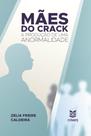 Mães do Crack: A produção de uma anormalidade - EDUERJ - EDIT. DA UNIV. DO EST. DO RIO - UERJ Mães do Crack: A produção de uma anormalidade - EDUERJ - EDIT. DA UNIV. DO EST. DO RIO - UERJ