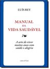 Manual da Vida Saudável - A Arte de Viver Muitos Anos com Saúde e Alegria - VIEIRA E LENT Manual da Vida Saudável - A Arte de Viver Muitos Anos com Saúde e Alegria - VIEIRA E LENT