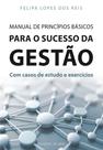 Manual de Princípios Básicos Para o Sucesso da Gestão - Com casos de estudo e exercícios