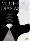 Mulheres Diamantes: Levando a sua mensagem para o mundo - Life Mulheres Diamantes: Levando a sua mensagem para o mundo - Life
