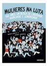 Mulheres na Luta - 150 Anos Em Busca de Liberdade, Igualdade e Sororidade )
