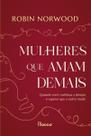 Mulheres Que Amam Demais - Quando Você Continua a Desejar e Esperar Que o Outro Mude