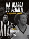 Na marca do pênalti - as histórias não contadas - reinaldo - SETE AUTORES EDITORA