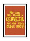 Não deixe pra amanha a CERVEJA que você pode beber hoje Quadro com Moldura
