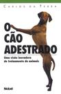 O Cão Adestrado. Uma Visão Inovadora de Treinamento de Animais