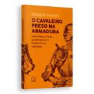 O Cavaleiro Preso Na Armadura, Uma Leitura Emocionante Que Expandirá Sua Mente, Robert Fisher - Livro O Cavaleiro Preso Na Armadura, Uma Leitura Emocionante Que Expandirá Sua Mente, Robert Fisher - Livro