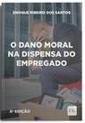O Dano Moral na Dispensa do Empregado - 08ED/23 O Dano Moral na Dispensa do Empregado - 08ED/23
