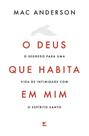 O Deus Que Habita Em Mim - O Segredo Para Uma Vida De Intimidade Com O Espírito Santo O Deus Que Habita Em Mim - O Segredo Para Uma Vida De Intimidade Com O Espírito Santo