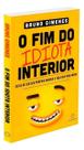 o Fim Do Idiota Interior - Deixe De Ser Seu Próprio Inimigo e Faça Sua Vida Andar