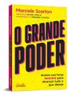 O Grande Poder - Acesse Sua Força Feminina Para Alcançar Tudo o Que Deseja