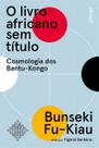O Livro Africano Sem Título - Cosmologia Dos Bantu-Kongo O Livro Africano Sem Título - Cosmologia Dos Bantu-Kongo