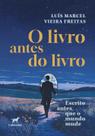 O Livro Antes do Livro: Escrito Antes Que o Mundo Mude O Livro Antes do Livro: Escrito Antes Que o Mundo Mude