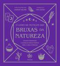 O Livro de Feitiços das Bruxas da Natureza: Rituais Poderosos e Lições de Magia Prática para a Vida