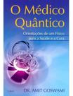 o Médico Quântico - Orientações De Um Físico Para a Saúde e a Cura o Médico Quântico - Orientações De Um Físico Para a Saúde e a Cura