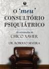 O Meu Consultório Psiquiátrico: As Orientações de Chico Xavier - Lachatre