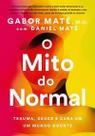 O Mito do Normal - Trauma, Saúde e Cura Em Um Mundo Doente