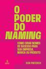O Poder do Naming - Como Criar Nomes de Sucesso Para Sua Empresa, Marca ou Produto O Poder do Naming - Como Criar Nomes de Sucesso Para Sua Empresa, Marca ou Produto