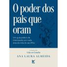O poder dos pais que oram Um guia prático de intercessão por casa área da vida do seu filho Ana Laura
