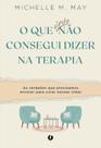 O Que Ainda Não Consegui Dizer na Terapia: as Verdades Que Precisamos Encarar para Curar Nossas Vida