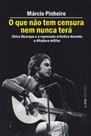 O que não tem censura nem nunca terá: Chico Buarque e a repressão artística na ditadura militar O que não tem censura nem nunca terá: Chico Buarque e a repressão artística na ditadura militar