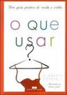 O que usar - um guia pratico de moda e estilo