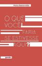 O que voce faria se estivesse aqui