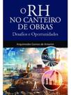O rh no canteiro de obras - desafios e oportunidades O rh no canteiro de obras - desafios e oportunidades