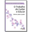 O Trabalho de Cuidar e Educar - Gênero, Saber e Poder - Appris