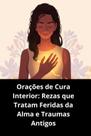 Orações de Cura Interior Rezas que Tratam Feridas da Alma e Traumas Antigos