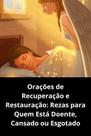 Orações de Recuperação e Restauração Rezas para Quem Está Doente, Cansado ou Esgotado