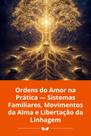 Ordens do Amor na Prática Sistemas Familiares, Movimentos da Alma e Libertação da Linhagem Ordens do Amor na Prática Sistemas Familiares, Movimentos da Alma e Libertação da Linhagem
