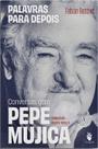 Palavras Para Depois: Conversas Com Pepe Mujica Palavras Para Depois: Conversas Com Pepe Mujica