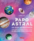 Papo Astral - Um Guia Astrológico Para Se Conhecer Mais e Tirar o Melhor Dos Signos Papo Astral - Um Guia Astrológico Para Se Conhecer Mais e Tirar o Melhor Dos Signos