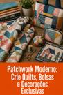 Patchwork Moderno Crie Quilts, Bolsas e Decorações Exclusivas