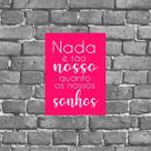 Placa Nada É Tão Nosso Quanto Nossos Sonhos 18x27cm