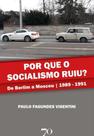 Por Que o Socialismo Ruiu - De Berlim a Moscou 1989 A 1991 Por Que o Socialismo Ruiu - De Berlim a Moscou 1989 A 1991